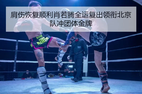 肩伤恢复顺利肖若腾全运复出领衔北京队冲团体金牌