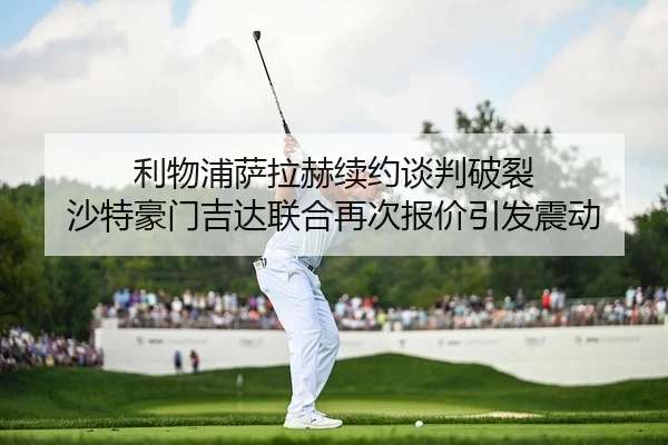 利物浦萨拉赫续约谈判破裂 沙特豪门吉达联合再次报价引发震动